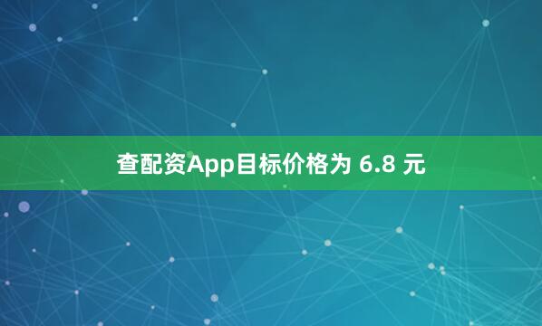 查配资App目标价格为 6.8 元