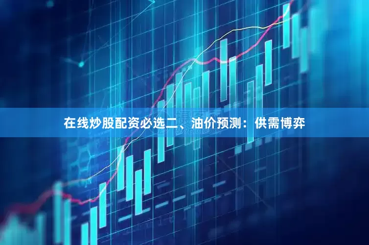 在线炒股配资必选　　二、油价预测：供需博弈