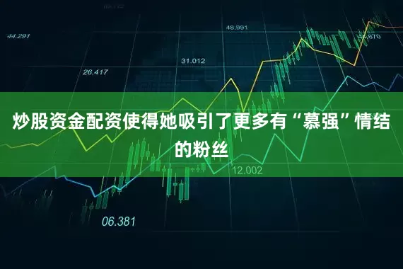 炒股资金配资使得她吸引了更多有“慕强”情结的粉丝