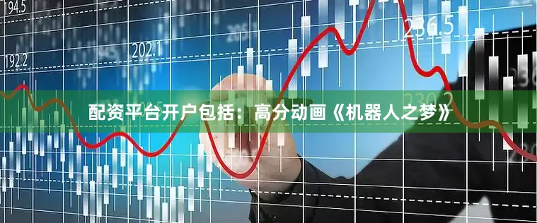 配资平台开户包括：高分动画《机器人之梦》