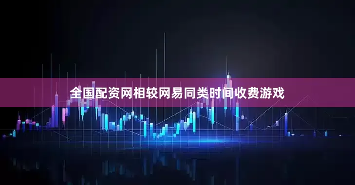 全国配资网相较网易同类时间收费游戏