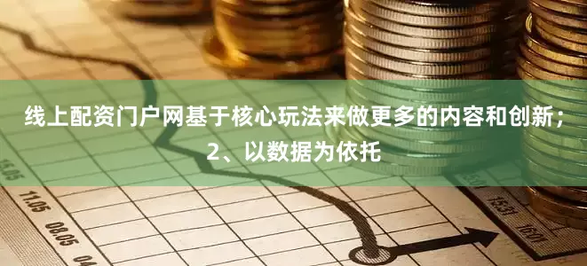 线上配资门户网基于核心玩法来做更多的内容和创新；2、以数据为依托