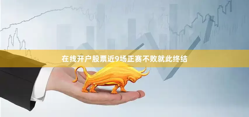 在线开户股票近9场正赛不败就此终结