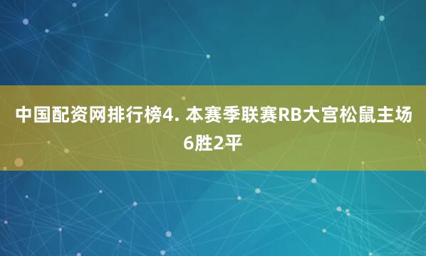 中国配资网排行榜　　4. 本赛季联赛RB大宫松鼠主场6胜2平