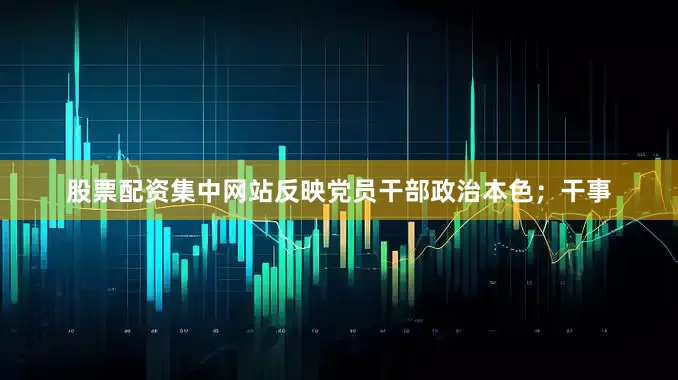 股票配资集中网站反映党员干部政治本色；干事