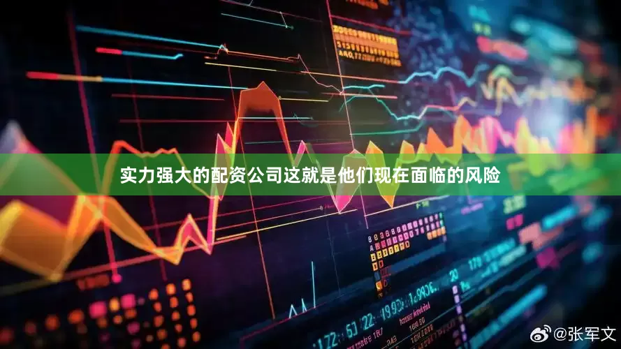 实力强大的配资公司这就是他们现在面临的风险