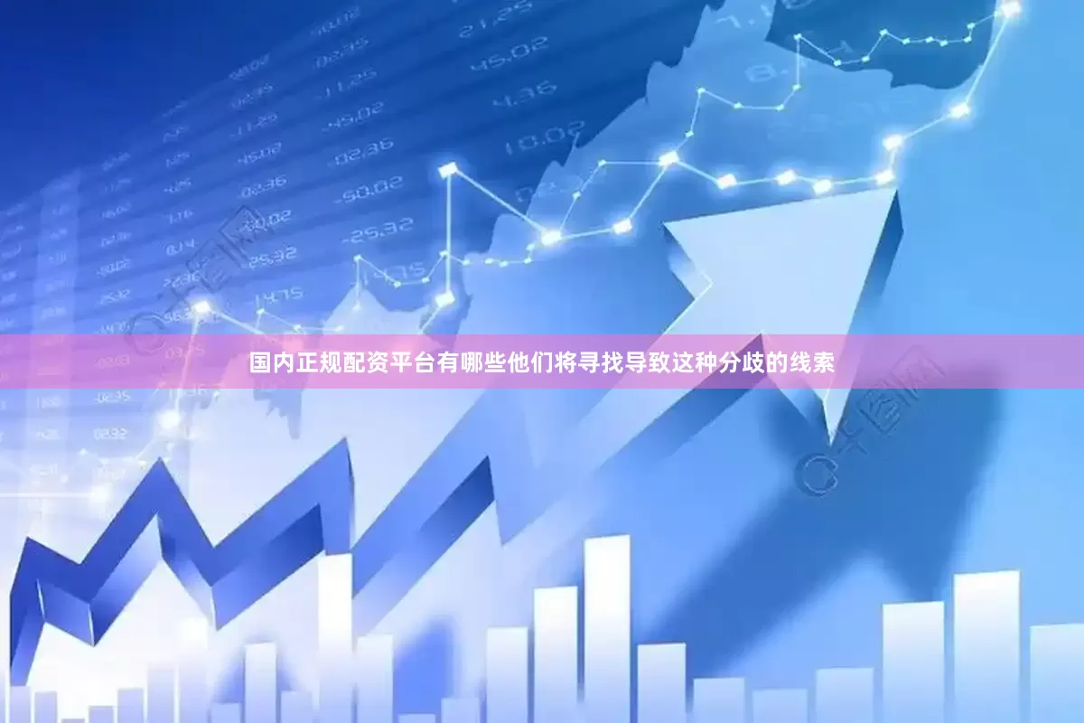 国内正规配资平台有哪些他们将寻找导致这种分歧的线索