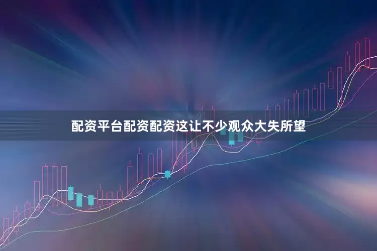 配资平台配资配资这让不少观众大失所望