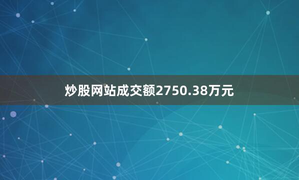 炒股网站成交额2750.38万元