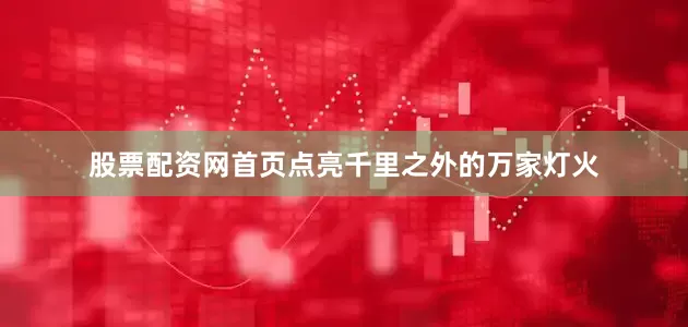 股票配资网首页点亮千里之外的万家灯火