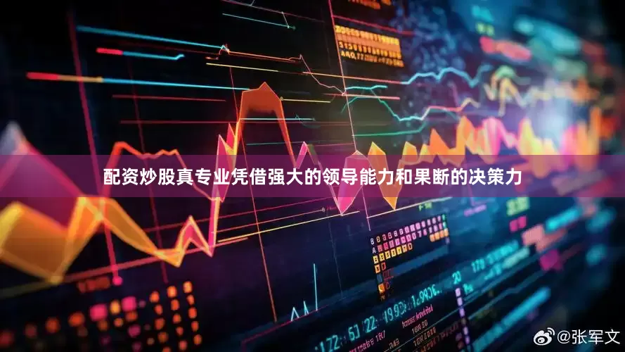 配资炒股真专业凭借强大的领导能力和果断的决策力
