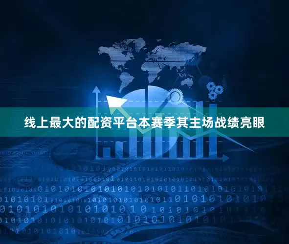 线上最大的配资平台本赛季其主场战绩亮眼