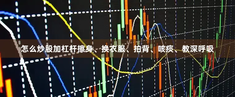 怎么炒股加杠杆擦身、换衣服、拍背、咳痰、教深呼吸