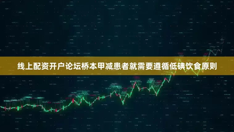 线上配资开户论坛桥本甲减患者就需要遵循低碘饮食原则