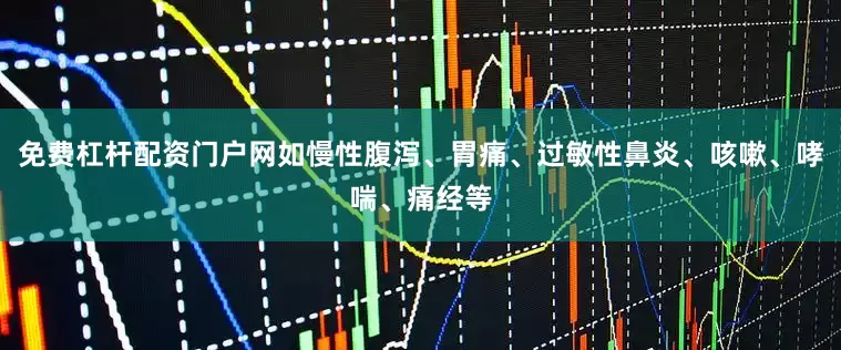 免费杠杆配资门户网如慢性腹泻、胃痛、过敏性鼻炎、咳嗽、哮喘、痛经等