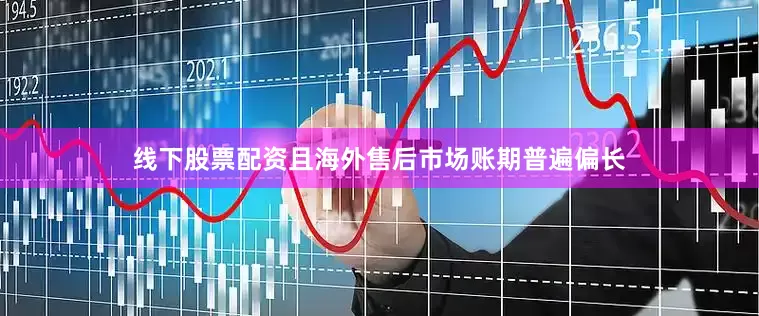 线下股票配资且海外售后市场账期普遍偏长
