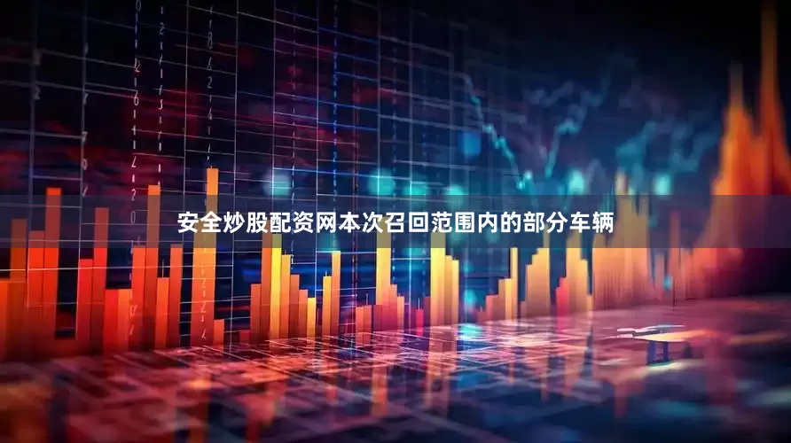 安全炒股配资网本次召回范围内的部分车辆
