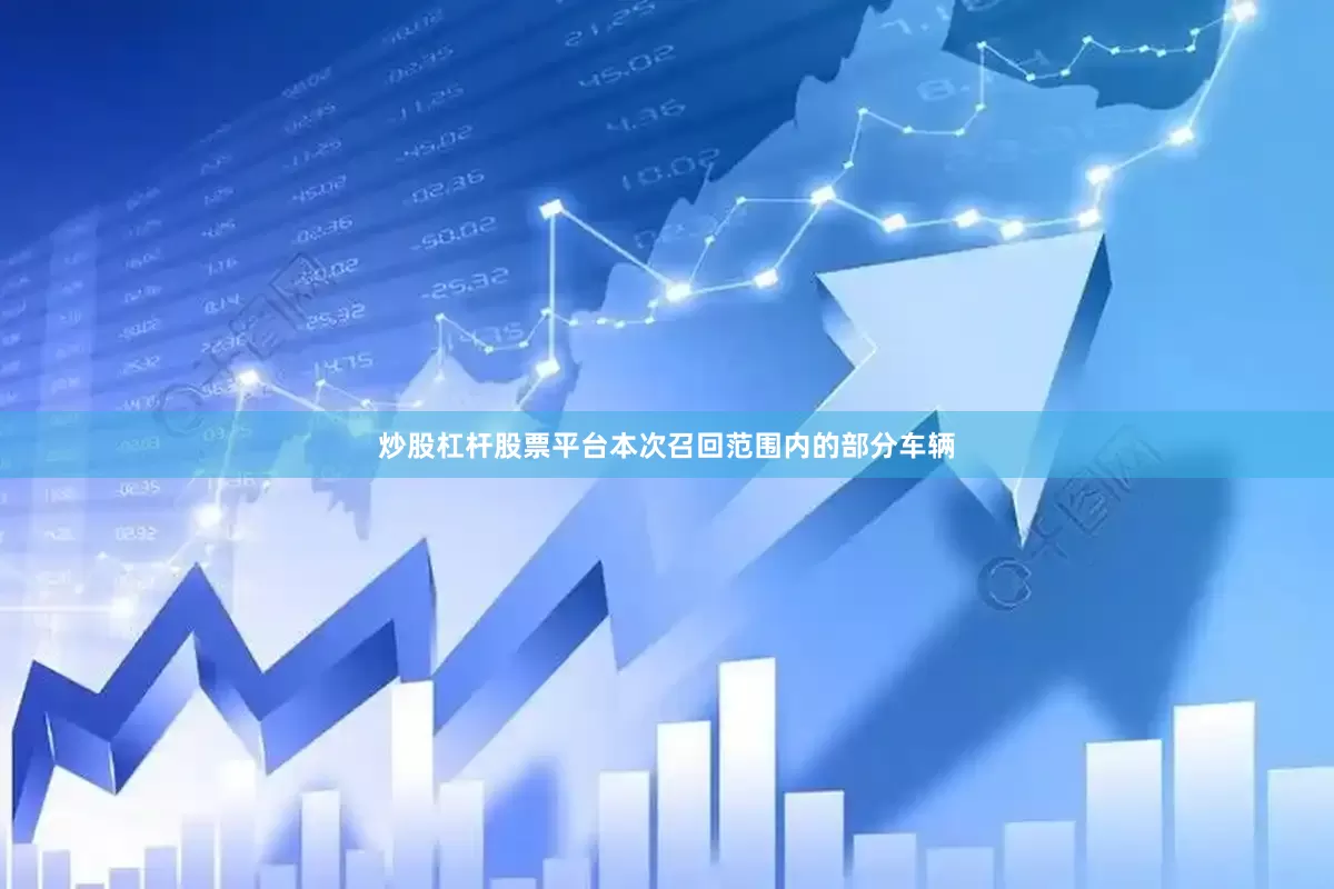 炒股杠杆股票平台本次召回范围内的部分车辆