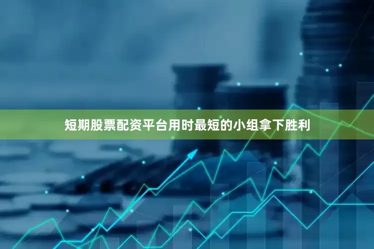 短期股票配资平台用时最短的小组拿下胜利