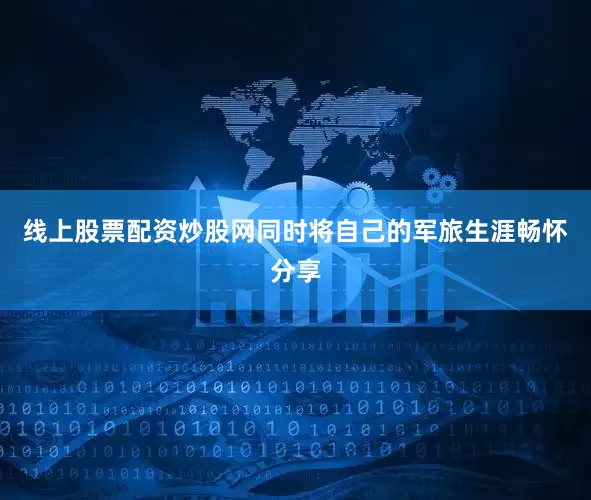 线上股票配资炒股网同时将自己的军旅生涯畅怀分享