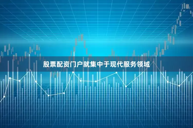 股票配资门户就集中于现代服务领域