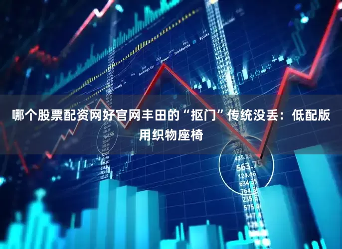 哪个股票配资网好官网丰田的“抠门”传统没丢：低配版用织物座椅