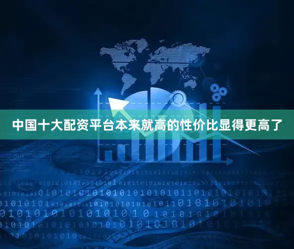 中国十大配资平台本来就高的性价比显得更高了