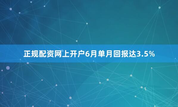正规配资网上开户6月单月回报达3.5%
