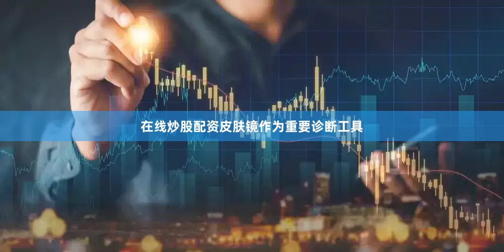 在线炒股配资皮肤镜作为重要诊断工具