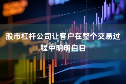 股市杠杆公司让客户在整个交易过程中明明白白