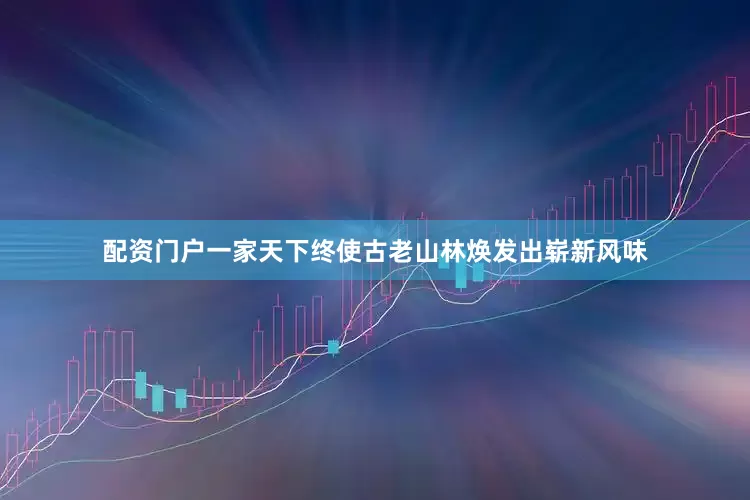 配资门户一家天下终使古老山林焕发出崭新风味