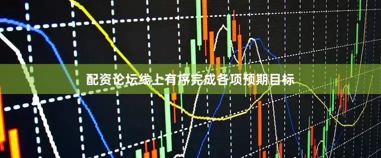 配资论坛线上有序完成各项预期目标