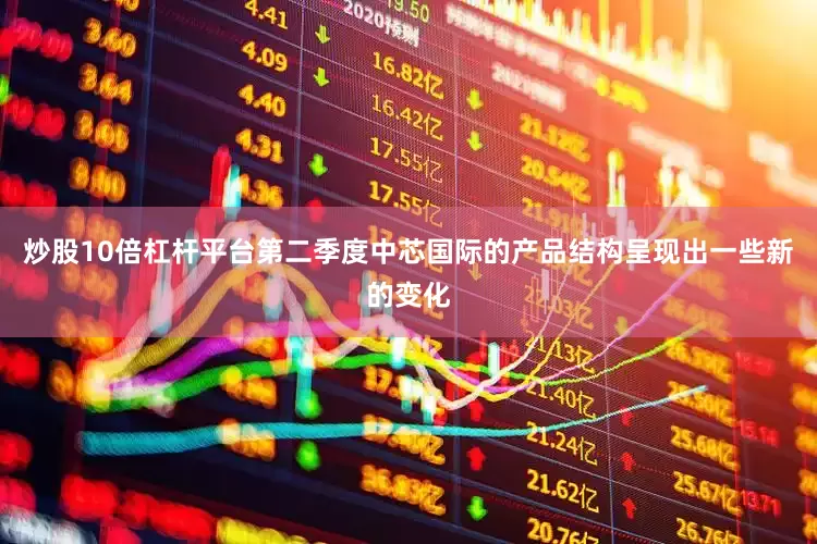 炒股10倍杠杆平台第二季度中芯国际的产品结构呈现出一些新的变化