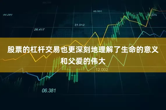 股票的杠杆交易也更深刻地理解了生命的意义和父爱的伟大