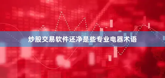 炒股交易软件还净是些专业电器术语