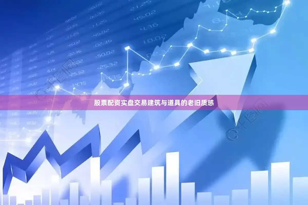 股票配资实盘交易建筑与道具的老旧质感