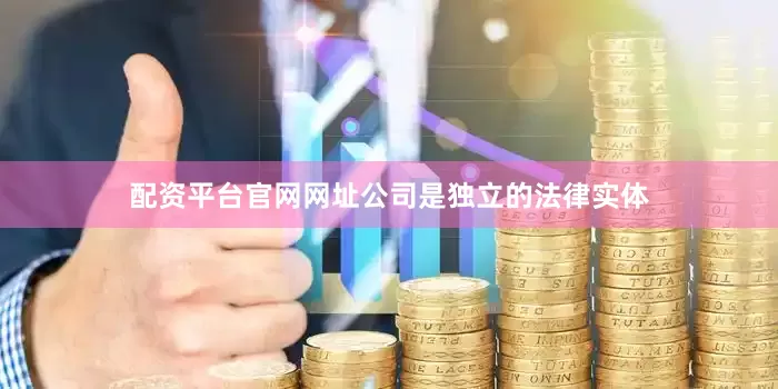配资平台官网网址公司是独立的法律实体