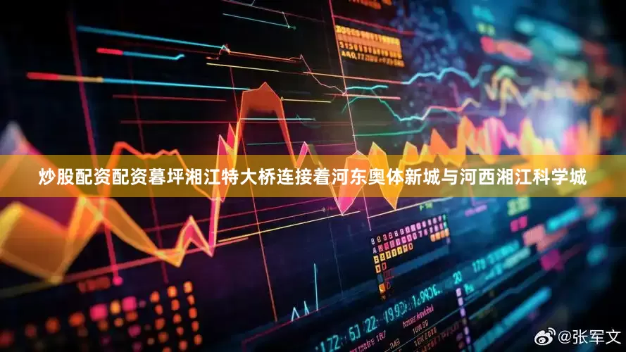 炒股配资配资暮坪湘江特大桥连接着河东奥体新城与河西湘江科学城