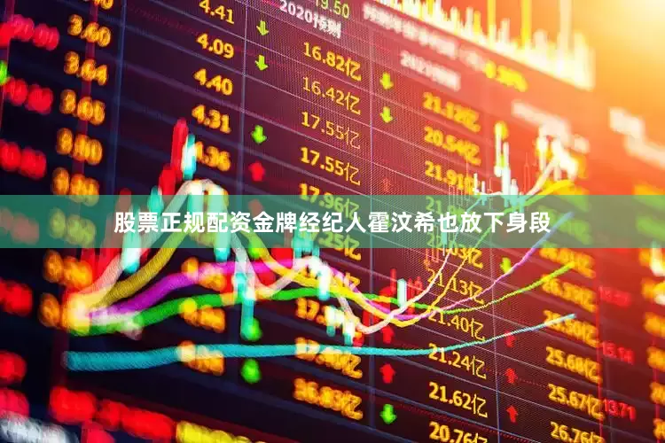 股票正规配资金牌经纪人霍汶希也放下身段
