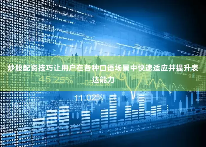 炒股配资技巧让用户在各种口语场景中快速适应并提升表达能力