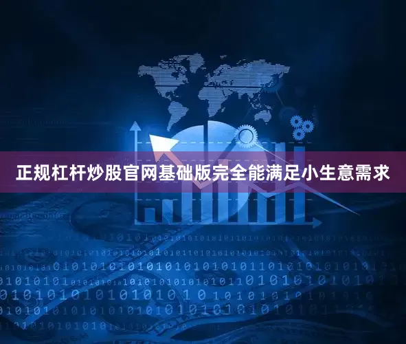 正规杠杆炒股官网基础版完全能满足小生意需求