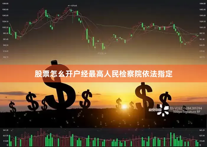 股票怎么开户经最高人民检察院依法指定