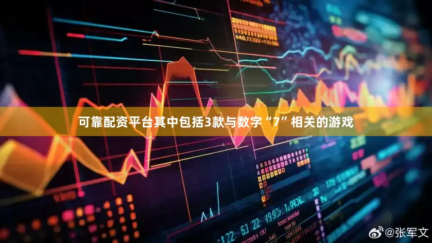 可靠配资平台其中包括3款与数字“7”相关的游戏