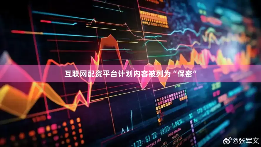 互联网配资平台计划内容被列为“保密”