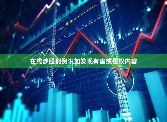 在线炒股配资识如发现有害或侵权内容