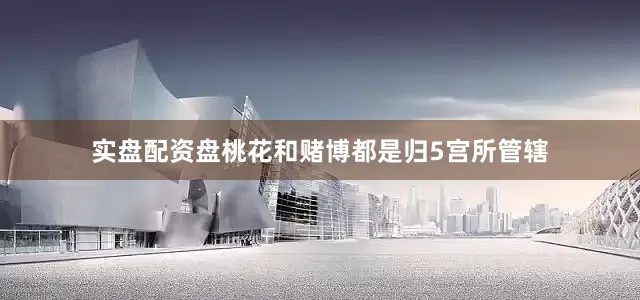 实盘配资盘桃花和赌博都是归5宫所管辖