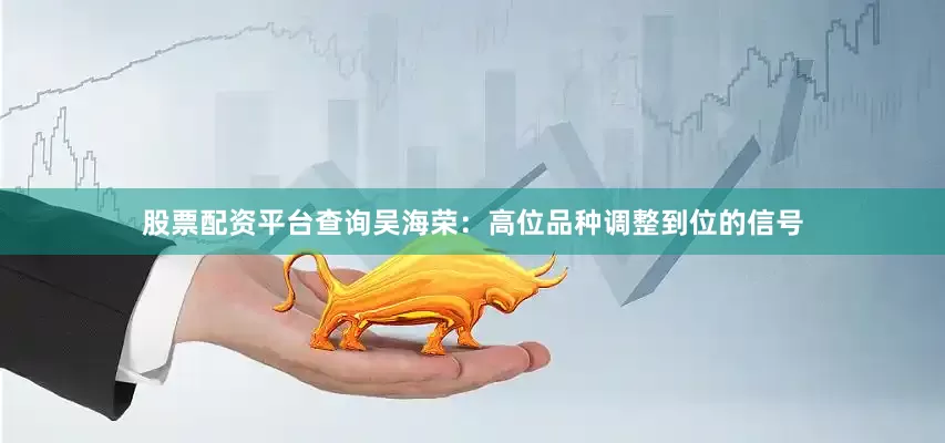 股票配资平台查询吴海荣:高位品种调整到位的信号