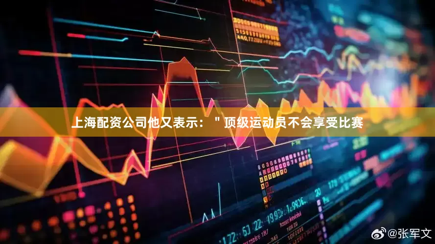 上海配资公司他又表示：＂顶级运动员不会享受比赛