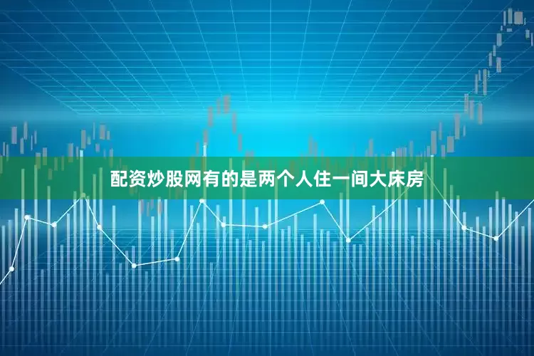 配资炒股网有的是两个人住一间大床房